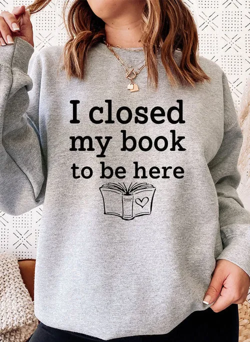 I Closed My Book To Be Here Sweat Shirt