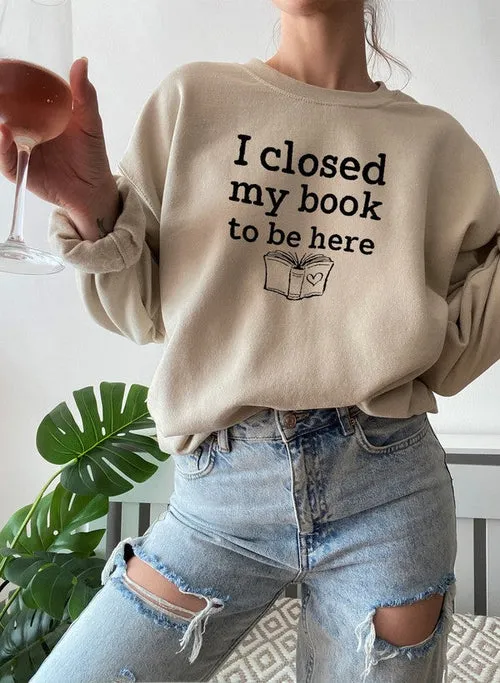 I Closed My Book To Be Here Sweat Shirt